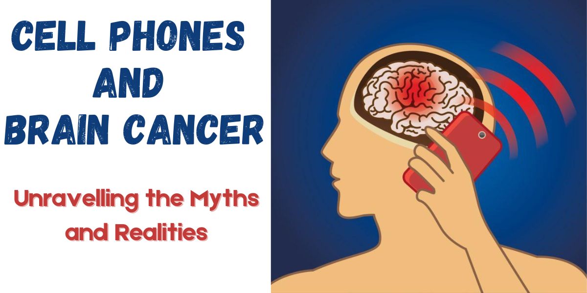 Cell Phones and Brain Cancer: Unravelling the Myths and Realities